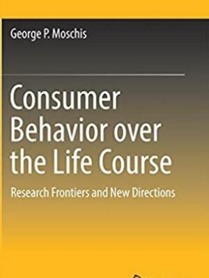 Consumer Behavior over the Life Course George P. Moschis, ISBN-13: 978-3030050078