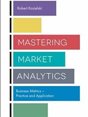 Mastering Market Analytics: Business Metrics – Practice and Application, ISBN-13: 978-1787148369